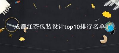 成都红茶包装设计有哪些（成都红茶包装设计top10排行名单） 