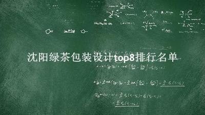 沈阳绿茶包装设计有哪些（沈阳绿茶包装设计top8排行名单） 