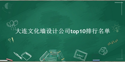 大连文化墙设计公司有哪些（大连文化墙设计公司top10排行名单） 