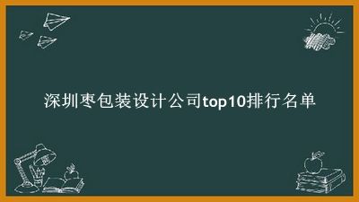 深圳枣包装设计公司有哪些（深圳枣包装设计公司top10排行名单） 