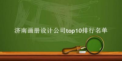 济南画册设计公司有哪些（济南画册设计公司top10排行名单） 