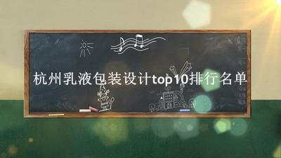 杭州乳液包装设计有哪些（杭州乳液包装设计top10排行名单） 