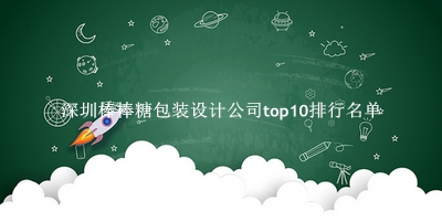 深圳棒棒糖包装设计公司有哪些（深圳棒棒糖包装设计公司top10排行名单） 