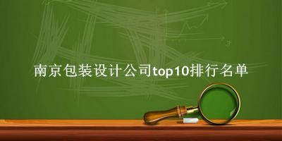 南京包装设计公司有哪些(南京包装设计公司top10排行名单) 南京包装设计公司有哪些(南京包装设计公司top10排行名单)
