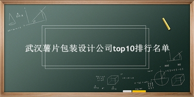 武汉薯片包装设计公司有哪些(武汉薯片包装设计公司top10排行名单) 武汉薯片包装设计公司有哪些(武汉薯片包装设计公司top10排行名单)