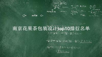 南京花果茶包装设计有哪些（南京花果茶包装设计top10排行名单） 