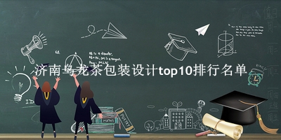 济南乌龙茶包装设计有哪些（济南乌龙茶包装设计top10排行名单） 