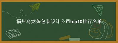 福州乌龙茶包装设计公司有哪些(福州乌龙茶包装设计公司top10排行名单) 福州乌龙茶包装设计公司有哪些(福州乌龙茶包装设计公司top10排行名单)