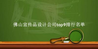 佛山宣传品设计公司有哪些(佛山宣传品设计公司top9排行名单) 佛山宣传品设计公司有哪些(佛山宣传品设计公司top9排行名单)