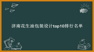 济南花生油包装设计有哪些（济南花生油包装设计top10排行名单） 