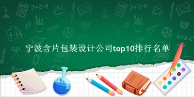 宁波含片包装设计公司有哪些（宁波含片包装设计公司top10排行名单） 