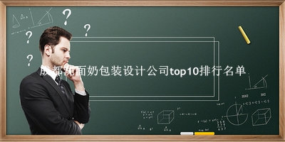 成都洗面奶包装设计公司有哪些（成都洗面奶包装设计公司top10排行名单） 