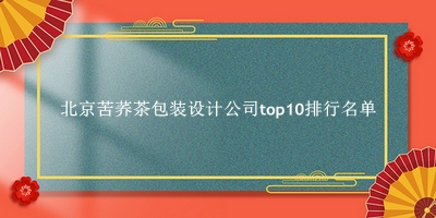 北京苦荞茶包装设计公司有哪些（北京苦荞茶包装设计公司top10排行名单） 