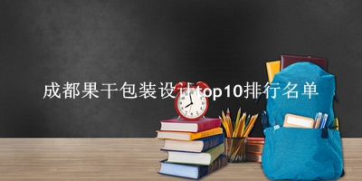 成都果干包装设计有哪些（成都果干包装设计top10排行名单） 