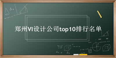 郑州VI设计公司有哪些（郑州VI设计公司top10排行名单） 