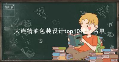 大连精油包装设计有哪些（大连精油包装设计top10排行名单） 