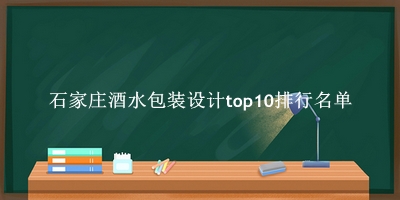 石家庄酒水包装设计有哪些（石家庄酒水包装设计top10排行名单） 