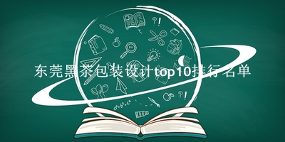 东莞黑茶包装设计有哪些（东莞黑茶包装设计top10排行名单） 