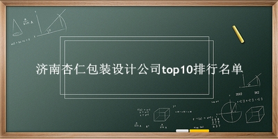 济南杏仁包装设计公司有哪些（济南杏仁包装设计公司top10排行名单） 