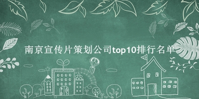 南京宣传片策划公司有哪些（南京宣传片策划公司top10排行名单） 