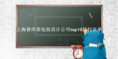 上海普洱茶包装设计公司有哪些（上海普洱茶包装设计公司top10排行名单） 