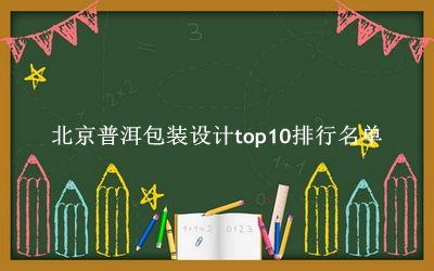 北京普洱包装设计有哪些（北京普洱包装设计top10排行名单） 
