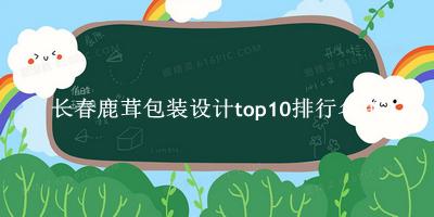 长春鹿茸包装设计有哪些（长春鹿茸包装设计top10排行名单） 