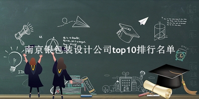 南京银包装设计公司有哪些（南京银包装设计公司top10排行名单） 