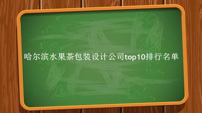 哈尔滨水果茶包装设计公司有哪些（哈尔滨水果茶包装设计公司top10排行名单） 