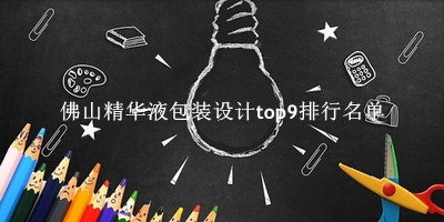 佛山精华液包装设计有哪些（佛山精华液包装设计top9排行名单） 