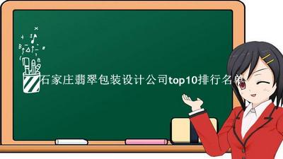 石家庄翡翠包装设计公司有哪些（石家庄翡翠包装设计公司top10排行名单） 