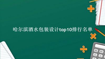 哈尔滨酒水包装设计有哪些（哈尔滨酒水包装设计top10排行名单） 