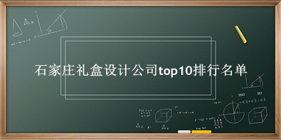 石家庄礼盒设计公司有哪些（石家庄礼盒设计公司top10排行名单） 