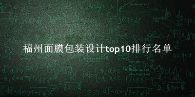 福州面膜包装设计有哪些（福州面膜包装设计top10排行名单） 