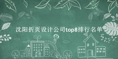 沈阳折页设计公司有哪些（沈阳折页设计公司top8排行名单） 