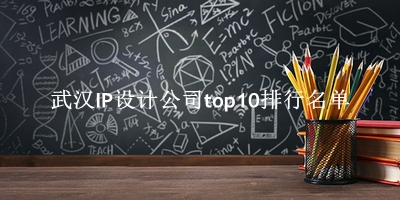 武汉IP设计公司有哪些（武汉IP设计公司top10排行名单） 