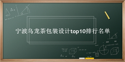 宁波乌龙茶包装设计有哪些（宁波乌龙茶包装设计top10排行名单） 