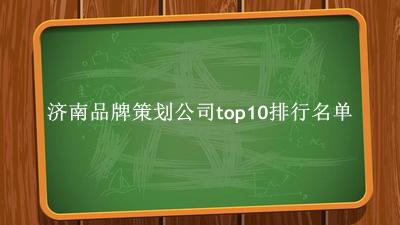 济南品牌策划公司有哪些（济南品牌策划公司top10排行名单） 