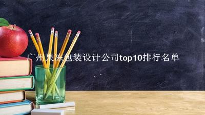 广州果冻包装设计公司有哪些（广州果冻包装设计公司top10排行名单） 