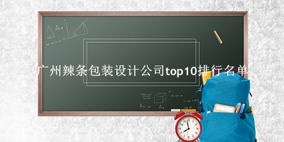 广州辣条包装设计公司有哪些（广州辣条包装设计公司top10排行名单） 