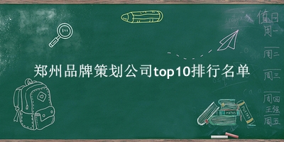 郑州品牌策划公司有哪些（郑州品牌策划公司top10排行名单） 