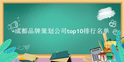 成都品牌策划公司有哪些（成都品牌策划公司top10排行名单） 