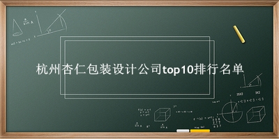 杭州杏仁包装设计公司有哪些（杭州杏仁包装设计公司top10排行名单） 