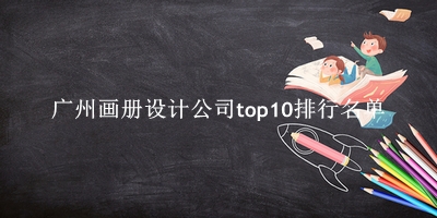 广州画册设计公司有哪些（广州画册设计公司top10排行名单） 