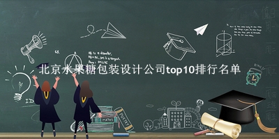 北京水果糖包装设计公司有哪些（北京水果糖包装设计公司top10排行名单） 