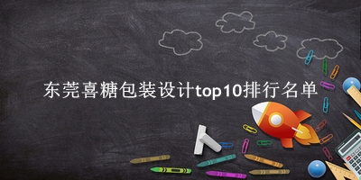 东莞喜糖包装设计有哪些（东莞喜糖包装设计top10排行名单） 