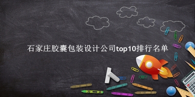 石家庄胶囊包装设计公司有哪些(石家庄胶囊包装设计公司top10排行名单) 石家庄胶囊包装设计公司有哪些(石家庄胶囊包装设计公司top10排行名单)