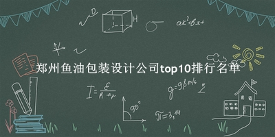 郑州鱼油包装设计公司有哪些(郑州鱼油包装设计公司top10排行名单) 郑州鱼油包装设计公司有哪些(郑州鱼油包装设计公司top10排行名单)
