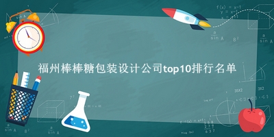 福州棒棒糖包装设计公司有哪些（福州棒棒糖包装设计公司top10排行名单） 