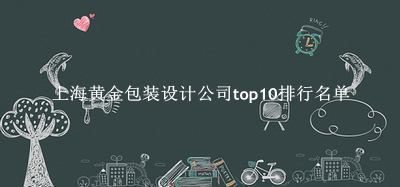 上海黄金包装设计公司有哪些(上海黄金包装设计公司top10排行名单) 上海黄金包装设计公司有哪些(上海黄金包装设计公司top10排行名单)